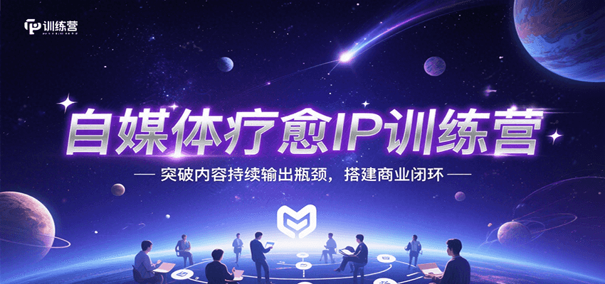 自媒体疗愈IP训练营，突破内容持续输出瓶颈，搭建商业闭环-湘创网