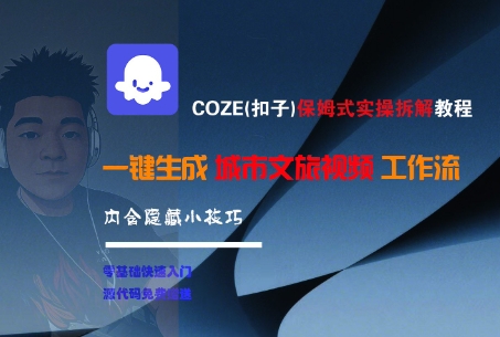 COZE(扣子)保姆式实操拆解教程，一键生成城市文旅视频工作流，内含隐藏小技巧-湘创网