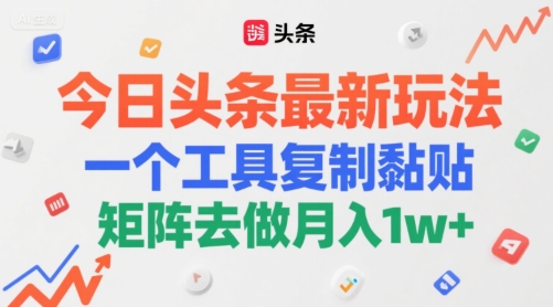 今日头条最新玩法，一个工具复制黏贴，矩阵去做月入1w+-湘创网