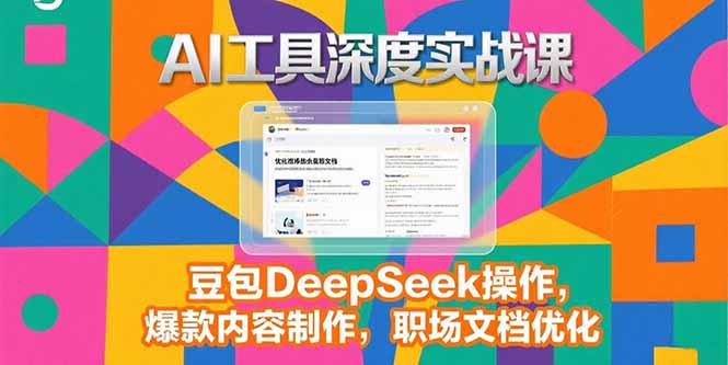 （15372期）2025AI工具深度实战课，豆包DeepSeek操作，爆款内容制作，职场文档优化-湘创网