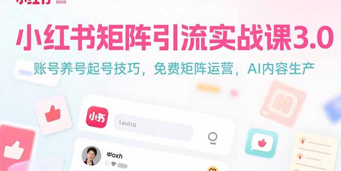 （15406期）小红书矩阵引流实战课3.0：账号养号起号技巧，免裴矩阵运营，AI内容生产-湘创网