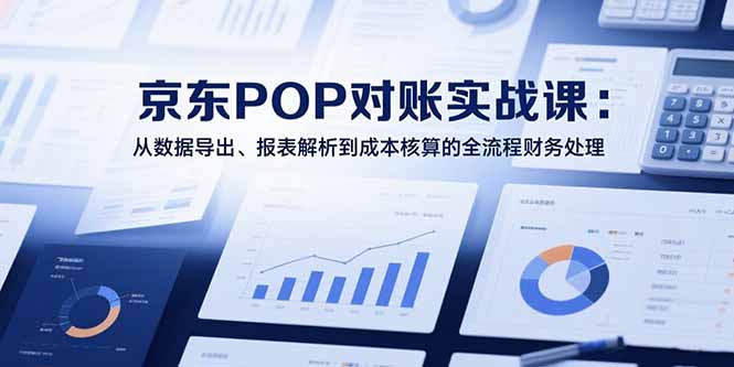 （15447期）2025京东POP对账实战课：从数据导出、报表解析到成本核算的全流程财务处理-湘创网