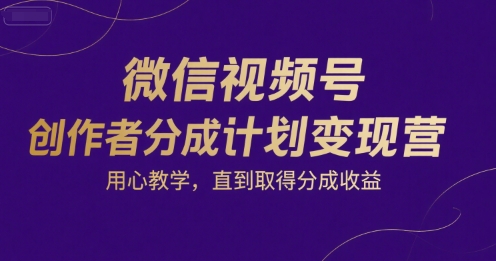 微信视频号创作者分成计划变现营，用心教学，直到取得分成收益-湘创网