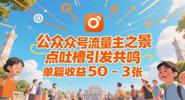 公众号流量主之景点吐槽引发共鸣，推流巨大，单篇收益50-3张-湘创网