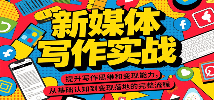 新媒体写作实战，提升写作思维和变现能力，从基础认知到变现落地的完整流程-湘创网