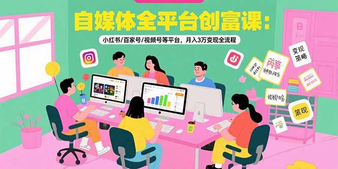 （15479期）自媒体全平台创富课：小红书/百家号/视频号等平台，月入3万变现全流程-湘创网