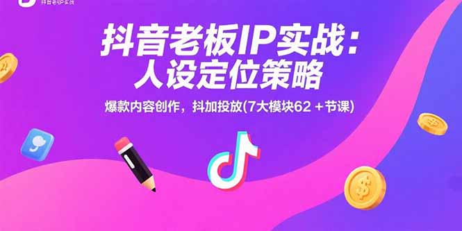 （15497期）抖音老板IP实战：人设定位策略，爆款内容创作，抖加投放(7大模块62+节课)-湘创网