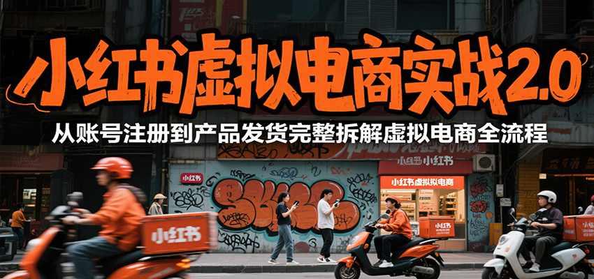 小红书虚拟电商实战2.0，从账号注册到产品发货完整拆解虚拟电商全流程-湘创网