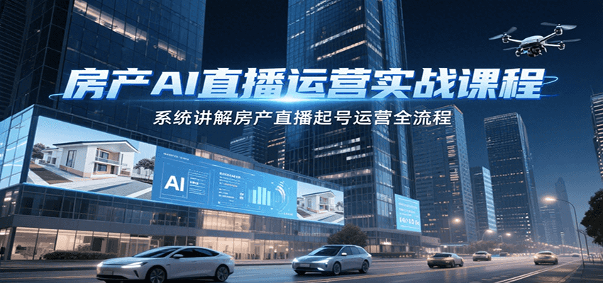 房产AI直播运营实战课程，系统讲解房产直播起号运营全流程-湘创网
