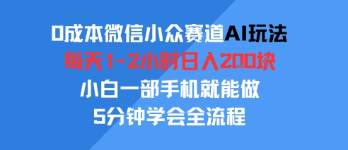 0成本微信小众赛道AI玩法，每天1-2小时日入2张，小白一部手机就能做，5分钟学会全流程-湘创网