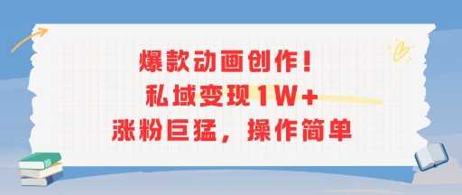爆款动画创作！私域变现1W+涨粉巨猛，操作简单-湘创网
