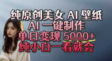 纯原创美女 AI 壁纸玩法，AI 一键制作，单日变现多张，纯小白一看就会-湘创网