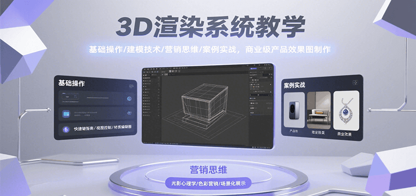 3D渲染系统教学，基础操作/建模技术/营销思维/案例实战，商业级产品效果图制作-湘创网