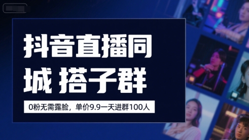 抖音直播同城搭子群，0粉无需露脸，单价19.9，一天进群100人-湘创网