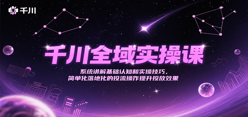 千川全域实操课，系统讲解基础认知和实操技巧，简单化落地化的投流操作提升投放效果-湘创网