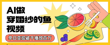 用AI制作穿婚纱的鱼视频，单日变现多张，轻松收割百万播放-湘创网