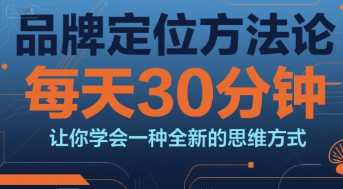 品牌定位方法论，每天30钟分让你学会一种全新的思维方式-湘创网