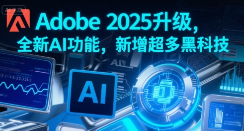 Adobe 2025升级，全新AI功能，新增超多黑科技-湘创网