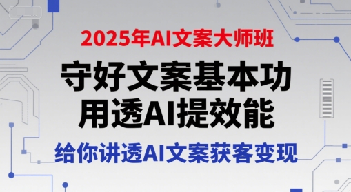 2025年AI文案大师班，守好文案基本功，用透AI提效能，给你讲透AI文案获客变现-湘创网