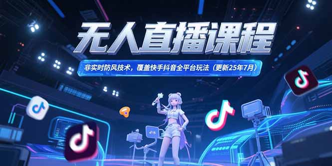 （15337期）无人直播课程，非实时防风技术，覆盖快手抖音全平台玩法(更新25年7月)-湘创网