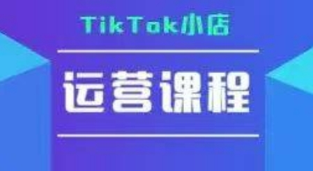 TikTok小店运营实操课，TK​小店运营实操+疑难答疑-湘创网