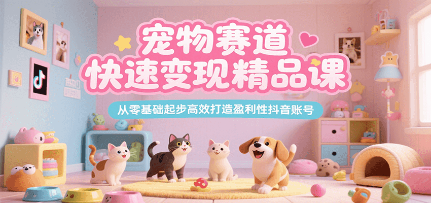 宠物赛道快速变现精品课，从零基础起步高效打造盈利性抖音账号-湘创网