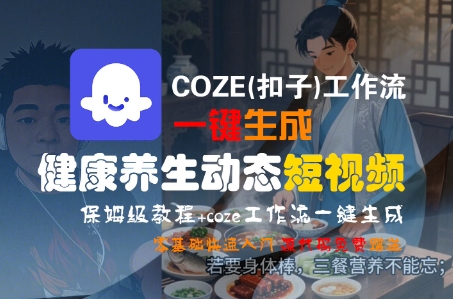 COZE(扣子)工作流一键生成健康养生动态短视频，保姆级教程，零基础快速入门-湘创网