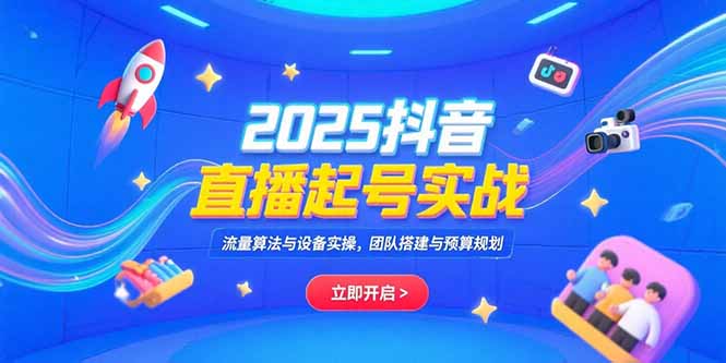 （15351期）2025抖音直播起号实战，流量算法与设备实操，团队搭建与预算规划-湘创网