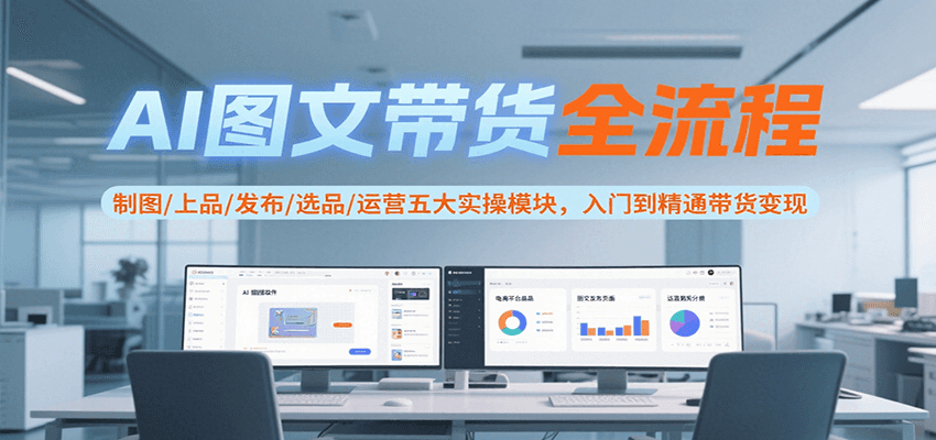 AI图文带货全流程，制图/上品/发布/选品/运营五大实操模块，入门到精通带货变现-湘创网