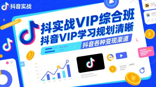抖音实战VIP综合班，抖音VIP学习规划请晰抖音各种变现渠道-湘创网