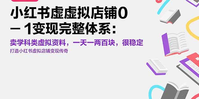 （15489期）小红书虚拟店铺0-1变现完整体系：卖学科类虚拟资料，一天一两百块，很稳定-湘创网