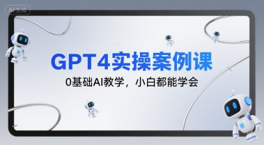 GPT4实操案例课，0基础AI教学，小白都能学会-湘创网