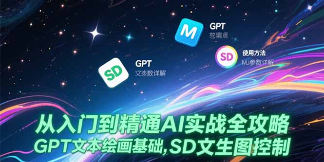 （15309期）从入门到精通AI实战全攻略，GPT文本绘画基础，MJ参数详解，SD文生图控制-湘创网