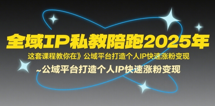 全域IP私教陪跑2025年，这套课程教你在​公域平台打造个人IP快速涨粉变现-湘创网