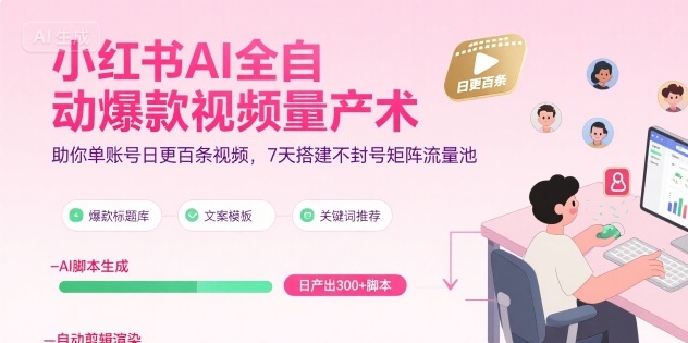 小红书AI全自动爆款视频量产术，助你单账号日更百条视频，7天搭建不封号矩阵流量池-湘创网