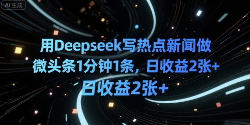 用Deepseek写热点新闻做微头条1分钟1条，日收益2张+-湘创网