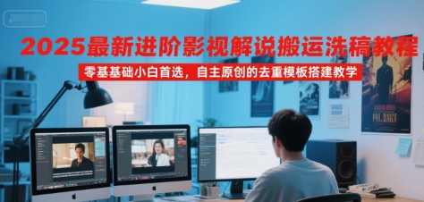 2025最新进阶影视解说搬运洗稿教程，零基础小白首选，自主原创的去重模板搭建教学-湘创网