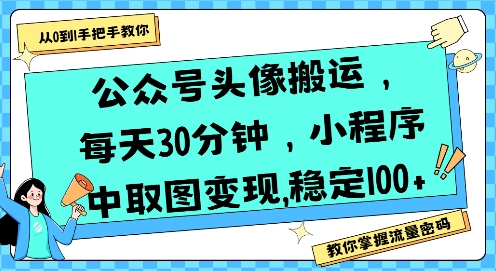 公众号头像搬运，每天30分钟，小程序中取图变现稳定100+-湘创网
