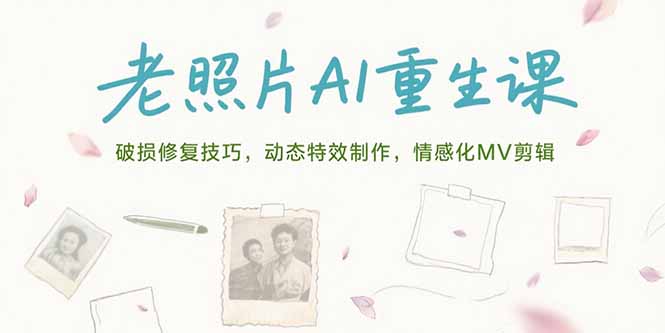 （15367期）老照片AI重生课，破损修复技巧，动态特效制作，情感化MV剪辑-湘创网