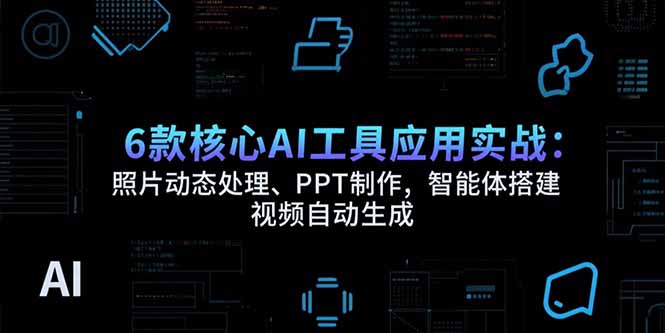 （15451期）6款核心AI工具应用实战：照片动态处理、PPT制作，智能体搭建 视频自动生成-湘创网