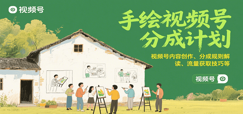 手绘视频号分成计划：视频号内容创作、分成规则解读、流量获取技巧等-湘创网
