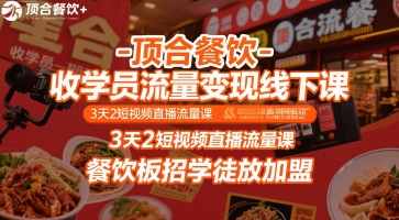 顶合餐饮-收学员流量变现线下课，3天2短视频直播流量课，餐饮板招学徒放加盟-湘创网