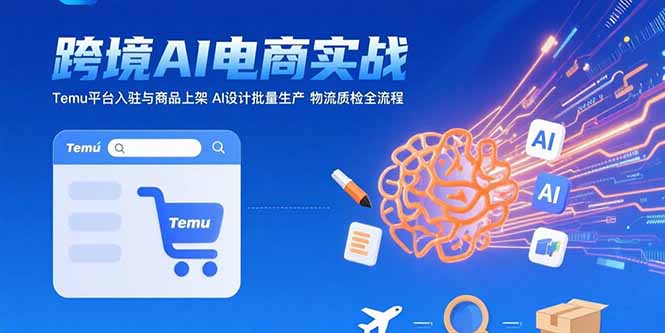 （15526期）AI+跨境电商实战：Temu平台入驻与商品上架 AI设计批量生产 物流质检全流程-湘创网