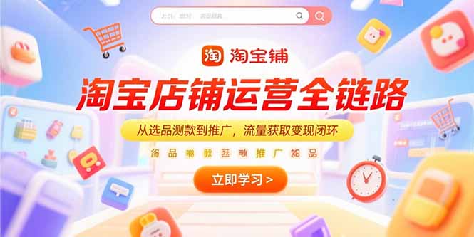 （15316期）淘宝店铺运营全链路，从选品测款到推广，流量获取变现闭环-湘创网