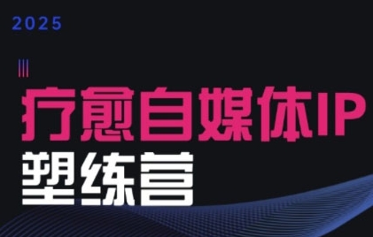 2025治愈自媒体IP训练营，专为疗愈领域从业者打造-湘创网
