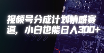 视频号分成计划情感赛道，小白也能日入3张-湘创网