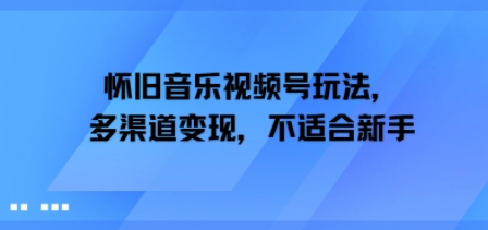 怀旧音乐视频号玩法，多渠道变现，不适合新手-湘创网