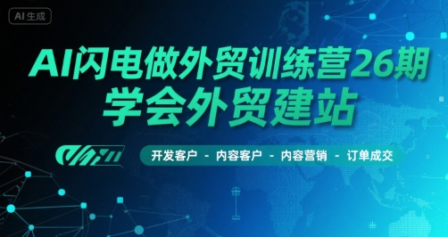 AI闪电做外贸训练营26期，学会外贸建站-开发客户-内容营销-订单成交-湘创网