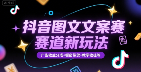 抖音图文文案赛道新玩法，快速养号起号，广告收益分成+橱窗带货+教学收徒等-湘创网