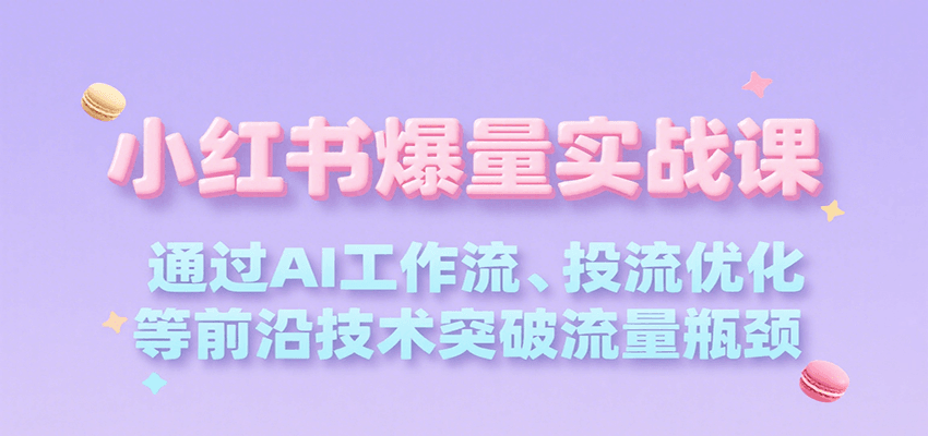 小红书爆量实战课，通过AI工作流、投流优化等前沿技术突破流量瓶颈-湘创网